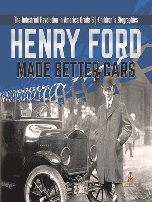 cover image of Henry Ford Made Better Cars--The Industrial Revolution in America Grade 6--Children's Biographies